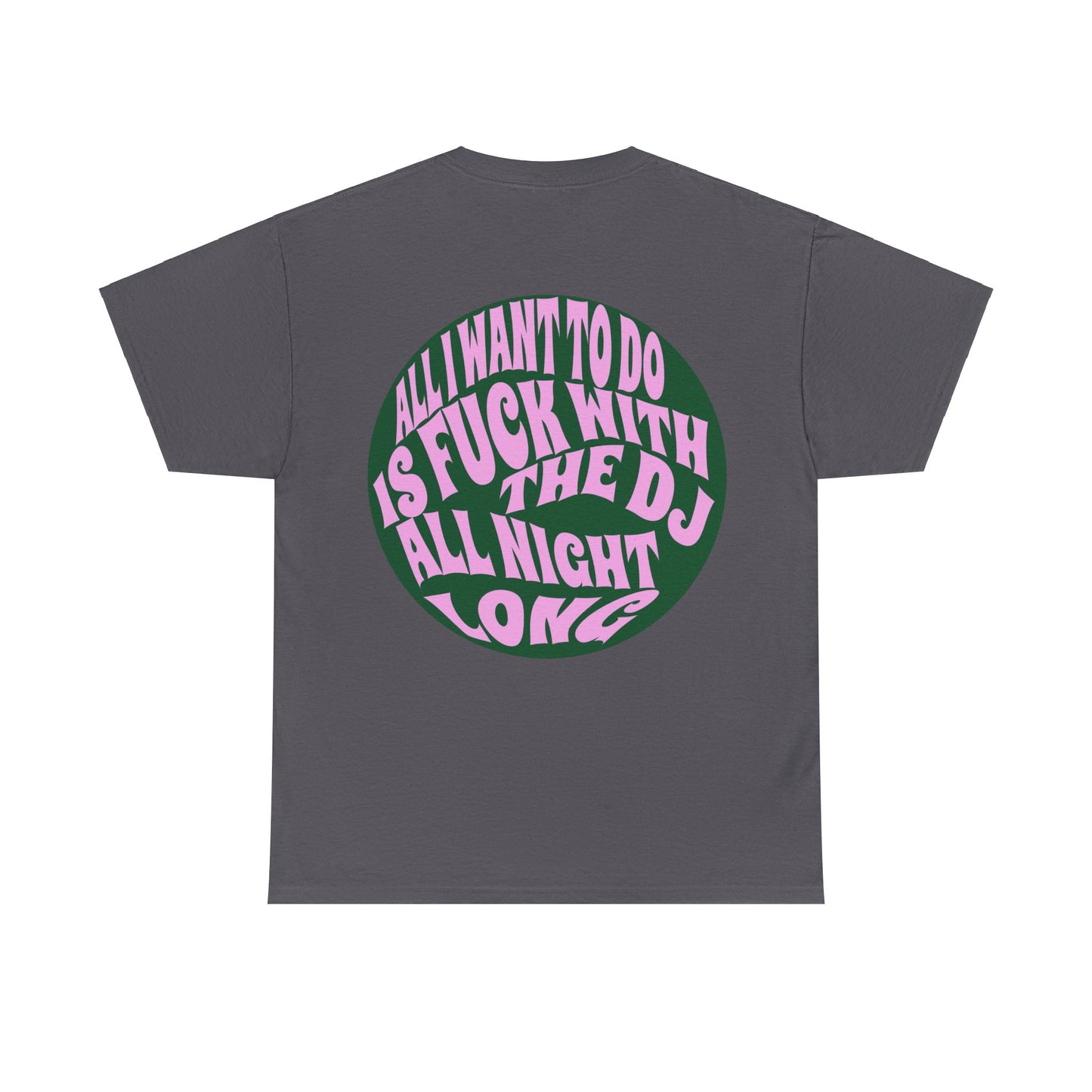 All I Want to Do Is Fuck With The DJ Unisex Heavy Cotton Tee Muliple Colours