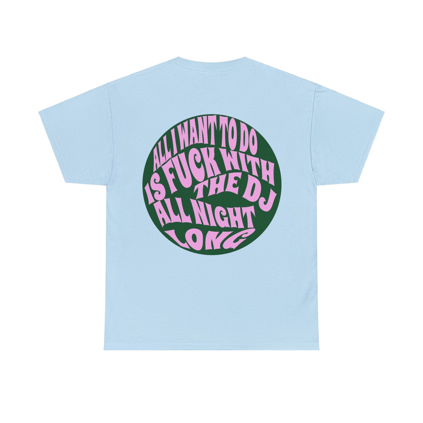 All I Want to Do Is Fuck With The DJ Unisex Heavy Cotton Tee Muliple Colours